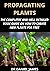 Propagating Plants: The Complete and Well Detailed Book Guide on how to Create New Plants for Free