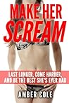 Make Her Scream: Last Longer, Come Harder, and Be The Best She’s Ever Had