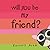 Will You Be My Friend?