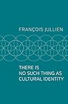 There Is No Such Thing as Cultural Identity by François Jullien
