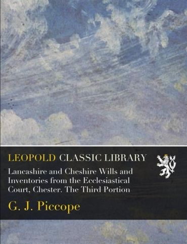 Lancashire and Cheshire Wills and Inventories from the Ecclesiastical Court, Chester. The Third Portion