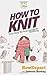 How To Knit: Your Step By Step Guide To Knitting