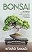 Bonsai: The Complete Step-by-Step Guide on How to Cultivate and Care for Beginners