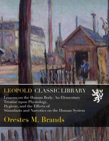 Lessons on the Human Body: An Elementary Treatise upon Physiology, Hygiene, and the Effects of Stimulants and Narcotics on the Human System