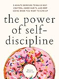 The Power of Self-Discipline: 5-Minute Exercises to Build Self-Control, Good Habits, and Keep Going When You Want to Give Up (Live a Disciplined Life Book 3) 