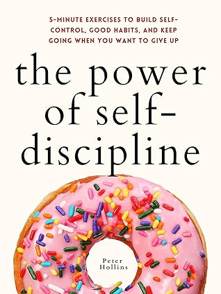 The Power of Self-Discipline: 5-Minute Exercises to Build Self-Control, Good Habits, and Keep Going When You Want to Give Up (Live a Disciplined Life, #3)