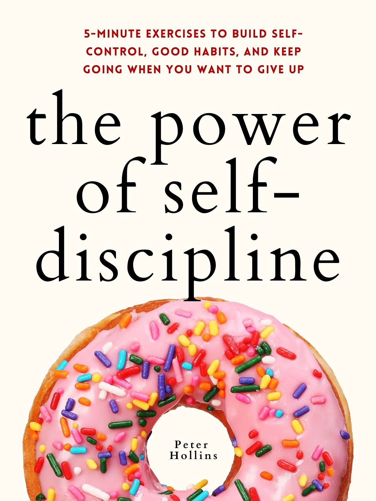 The Power of Self-Discipline: 5-Minute Exercises to Build Self-Control, Good Habits, and Keep Going When You Want to Give Up (Live a Disciplined Life, #3)