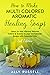 How to Make Multi Colored Aromatic Healing Soaps: Learn to Add Vibrant, Natural Colors & Scents to your Homemade Soaps with Essential Oils - 2nd Edition