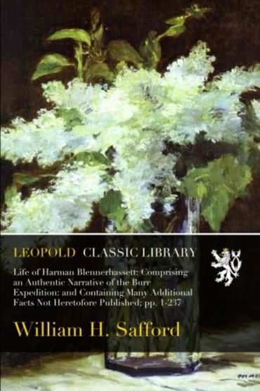 Life of Harman Blennerhassett: Comprising an Authentic Narrative of the Burr Expedition: and Containing Many Additional Facts Not Heretofore Published; pp. 1-237
