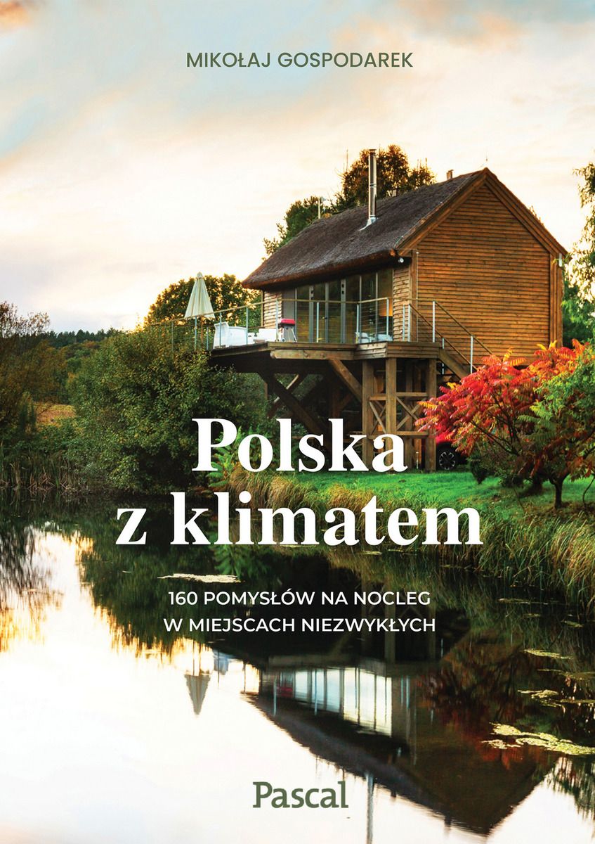 Polska z klimatem. 160 pomysłów na nocleg w miejscach niezwykłych