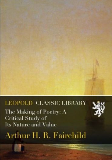 The Making of Poetry: A Critical Study of Its Nature and Value