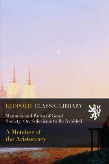 Manners and Rules of Good Society: Or, Solecisms to Be Avoided