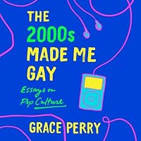 The 2000s Made Me Gay: Essays on Pop Culture by Grace Perry