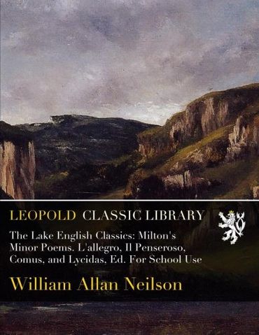 The Lake English Classics: Milton's Minor Poems. L'allegro, Il Penseroso, Comus, and Lycidas, Ed. For School Use
