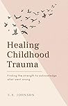 Healing from Childhood Trauma: Finding the strength to acknowledge what went wrong