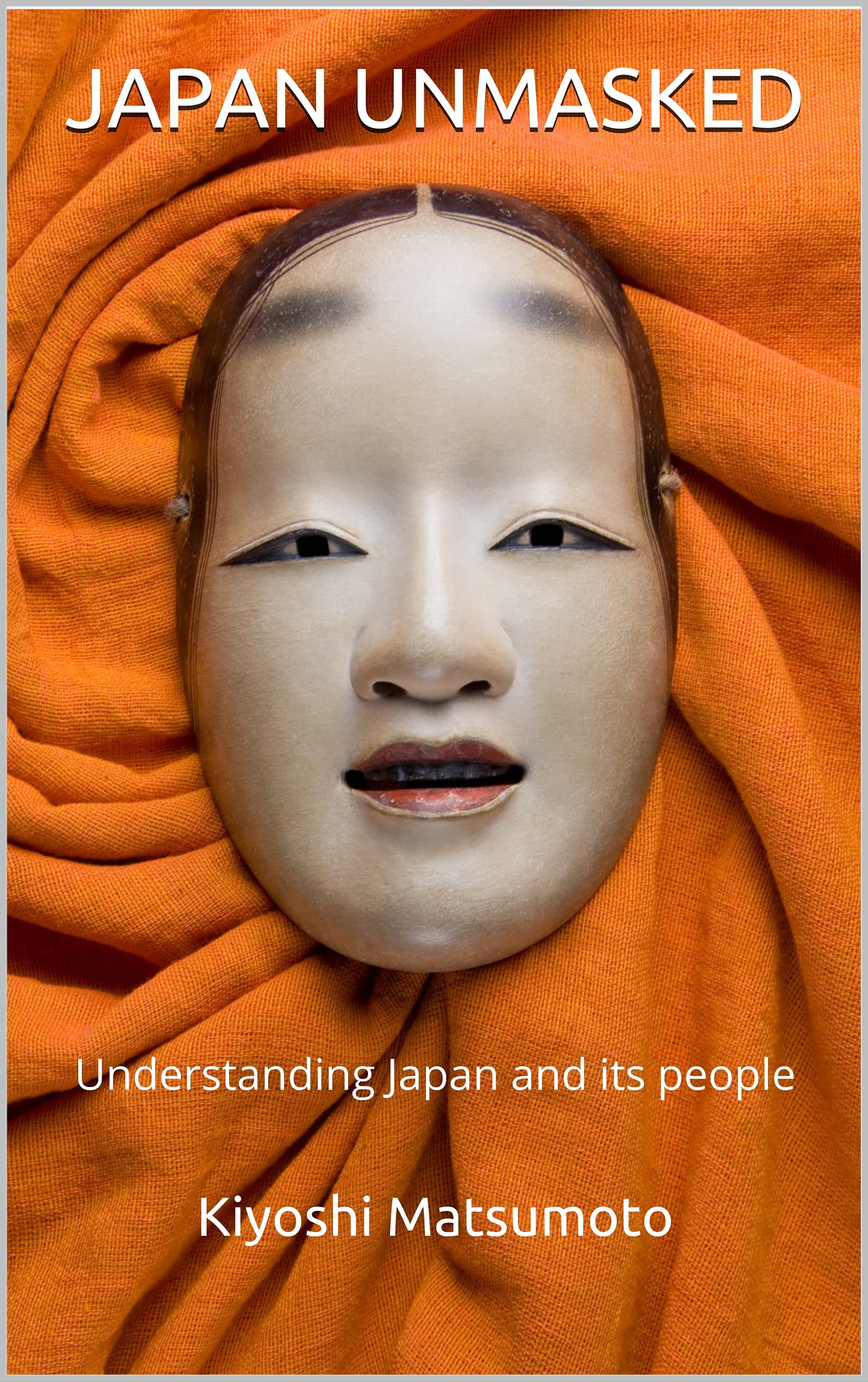 Japan Unmasked: Understanding Japan and its people (Kindle Edition)