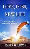 Love, Loss, New Life: Writing Your Way from Grief to Happiness