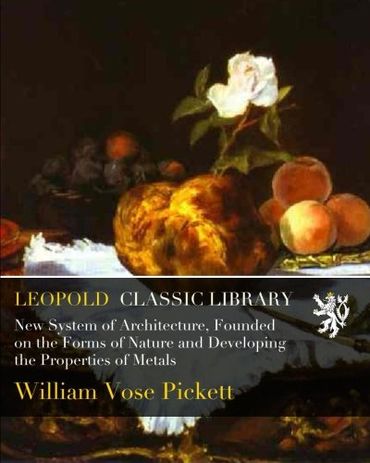New System of Architecture, Founded on the Forms of Nature and Developing the Properties of Metals