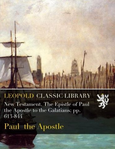 New Testament. The Epistle of Paul the Apostle to the Galatians; pp. 613-844