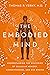 The Embodied Mind: Understanding the Mysteries of Cellular Memory, Consciousness, and Our Bodies