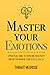 Master Your Emotions: A Practical Guide to Overcome Negativity and Better Manage Your Feelings (Mastery Series)