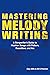 Mastering Melody Writing: A Songwriter’s Guide to Hookier Songs With Pattern, Repetition, and Arc