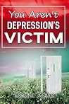 You Aren't Depression's Victim