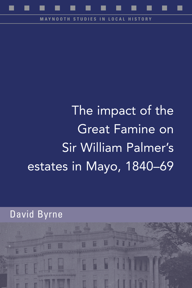 The impact of the Great Famine on Sir William Palmer's estates in Mayo, 1840-69 (Maynooth Studies in Local History)