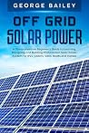 Off Grid Solar Power: A Comprehensive Beginner's Guide to Learning, Designing and Building Photovoltaic Solar Power System for RVs, Cabins, Vans, Boats and Homes