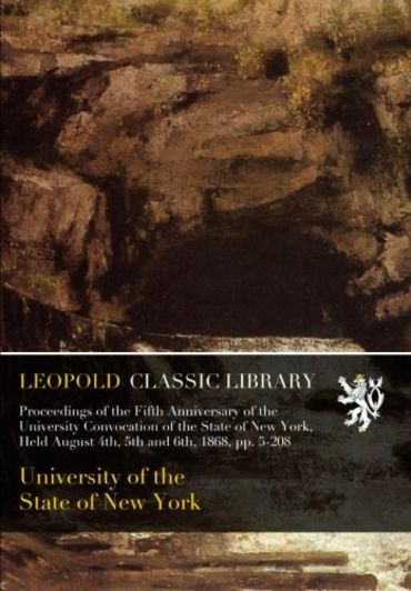 Proceedings of the Fifth Anniversary of the University Convocation of the State of New York, Held August 4th, 5th and 6th, 1868, pp. 5-208