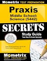Praxis Middle School Science (5442) Secrets Study Guide: Exam Review and Practice Test for the Praxis Subject Assessments Praxis Middle School Science (5442) Secrets Study Guide: Exam Review and Practice Test for the Praxis Subject Assessments