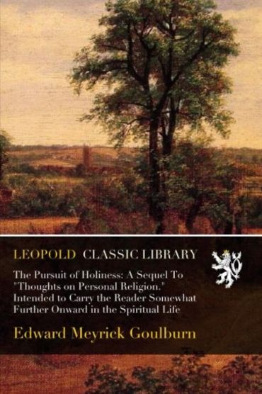 The Pursuit of Holiness: A Sequel To "Thoughts on Personal Religion." Intended to Carry the Reader Somewhat Further Onward in the Spiritual Life