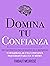Domina Tu Confianza : Una guía práctica para deshacerte de la inseguridad y desarrollar una confianza inquebrantable en ti mismo (Colección Domina Tu(s)... nº 7) (Spanish Edition)