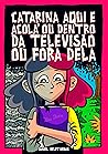 Catarina Aqui e Acolá ou Dentro da Televisão ou Fora Dela (Portuguese Edition)