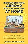 Inspirations from Abroad for a Happier Life at Home by Judith Fuhrmann