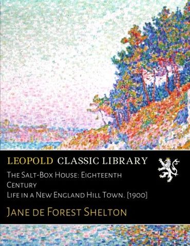 The Salt-Box House: Eighteenth Century Life in a New England Hill Town. [1900]