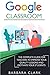 Google Classroom: The Complete Guide for Teachers to Improve the Quality of your Lessons and Motivate your Students