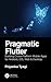 Pragmatic Flutter: Building Cross-Platform Mobile Apps for Android, iOS, Web & Desktop
