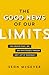 The Good News of Our Limits: Find Greater Peace, Joy, and Effectiveness through God’s Gift of Inadequacy