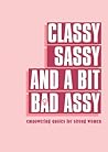 Classy, Sassy, and a Bit Bad Assy: Empowering Quotes for Strong Women Classy, Sassy, and a Bit Bad Assy: Empowering Quotes for Strong Women