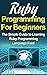 Ruby Programming For Beginners: The Simple Guide to Learning Ruby Programming Language Fast!