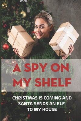 A Spy On My Shelf: Christmas Is Coming And Santa Sends An Elf To My House: Christmas Story For Kids