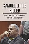 Samuel Little Killer: About The Story Of True Crime And The Criminal Mind: Samuel Little Killer