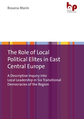 The Role of Local Elites in East Central Europe: A Descriptive Inquiry into Local Leadership in Six Transitional Democracies of the Region