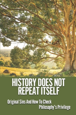 History Does Not Repeat Itself: Original Sins And How To Check Philosophy's Privilege: Critical Philosophy Of History