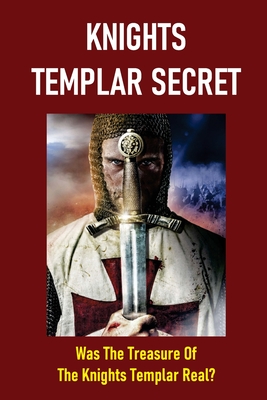 Knights Templar Secret: Was The Treasure Of The Knights Templar Real?: The Possible Locations Of The Treasure Today