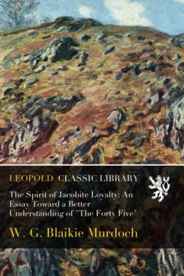 The Spirit of Jacobite Loyalty: An Essay Toward a Better Understanding of "The Forty Five"