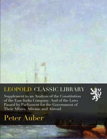 Supplement to an Analysis of the Constitution of the East-India Company: And of the Laws Passed by Parliament for the Government of Their Affairs, Athome and Abroad