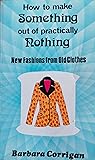 How to Make Something out of Practically Nothing: New Fashions from Old Clothes