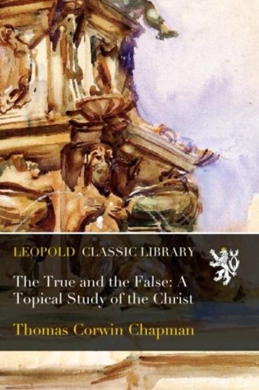 The True and the False: A Topical Study of the Christ